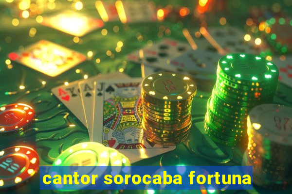 cantor sorocaba fortuna